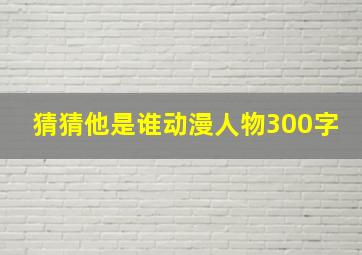 猜猜他是谁动漫人物300字