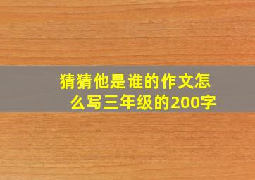 猜猜他是谁的作文怎么写三年级的200字