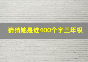 猜猜她是谁400个字三年级