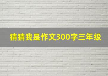 猜猜我是作文300字三年级