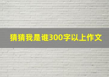 猜猜我是谁300字以上作文