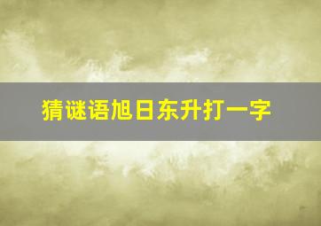 猜谜语旭日东升打一字