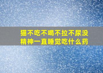 猫不吃不喝不拉不尿没精神一直睡觉吃什么药