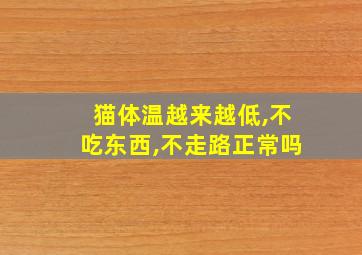 猫体温越来越低,不吃东西,不走路正常吗