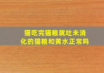 猫吃完猫粮就吐未消化的猫粮和黄水正常吗