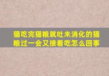 猫吃完猫粮就吐未消化的猫粮过一会又接着吃怎么回事