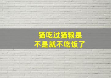 猫吃过猫粮是不是就不吃饭了