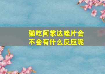 猫吃阿苯达唑片会不会有什么反应呢