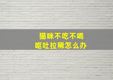 猫咪不吃不喝呕吐拉稀怎么办