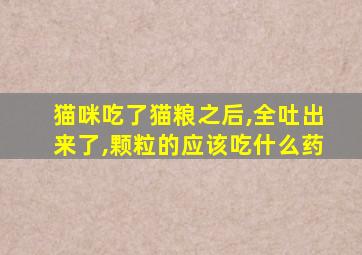 猫咪吃了猫粮之后,全吐出来了,颗粒的应该吃什么药