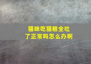 猫咪吃猫粮全吐了正常吗怎么办啊