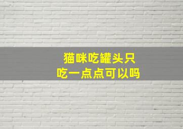 猫咪吃罐头只吃一点点可以吗