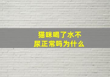 猫咪喝了水不尿正常吗为什么