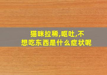 猫咪拉稀,呕吐,不想吃东西是什么症状呢