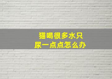 猫喝很多水只尿一点点怎么办