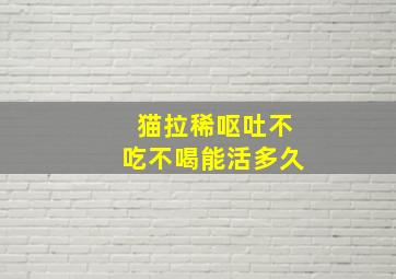 猫拉稀呕吐不吃不喝能活多久