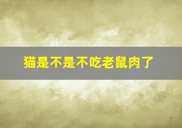 猫是不是不吃老鼠肉了