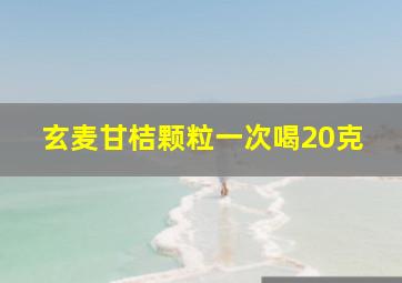 玄麦甘桔颗粒一次喝20克