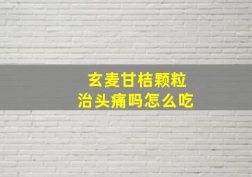 玄麦甘桔颗粒治头痛吗怎么吃