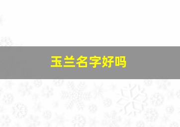 玉兰名字好吗