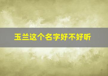 玉兰这个名字好不好听