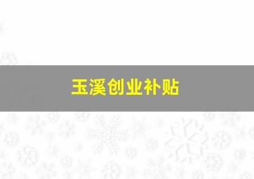 玉溪创业补贴