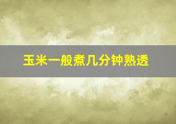 玉米一般煮几分钟熟透