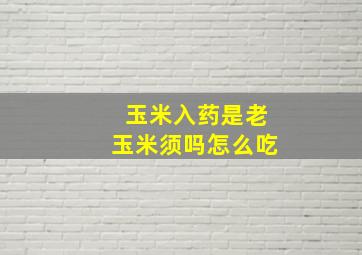 玉米入药是老玉米须吗怎么吃