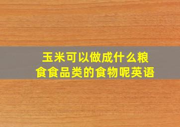 玉米可以做成什么粮食食品类的食物呢英语