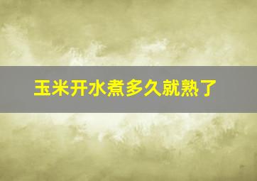 玉米开水煮多久就熟了