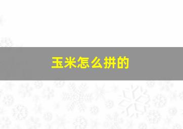 玉米怎么拼的