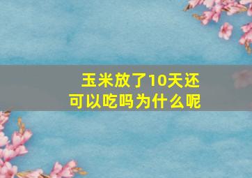 玉米放了10天还可以吃吗为什么呢