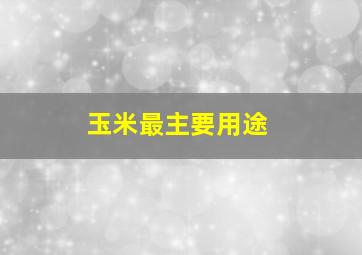 玉米最主要用途