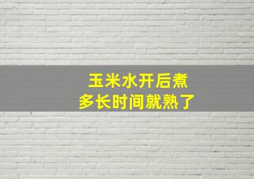 玉米水开后煮多长时间就熟了