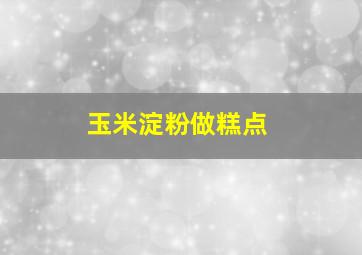 玉米淀粉做糕点