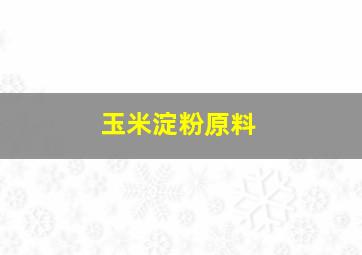 玉米淀粉原料