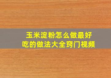 玉米淀粉怎么做最好吃的做法大全窍门视频