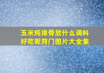 玉米炖排骨放什么调料好吃呢窍门图片大全集