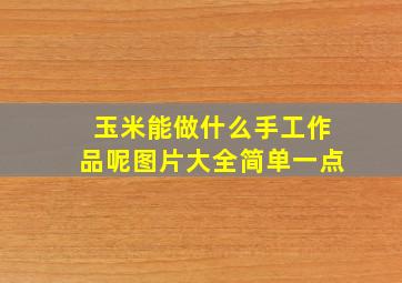 玉米能做什么手工作品呢图片大全简单一点