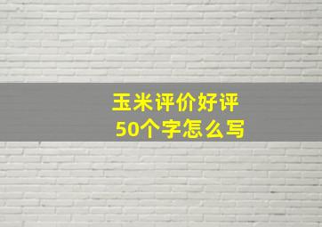 玉米评价好评50个字怎么写