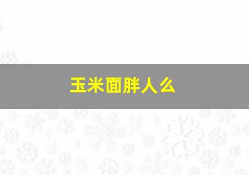 玉米面胖人么