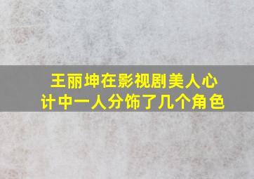 王丽坤在影视剧美人心计中一人分饰了几个角色