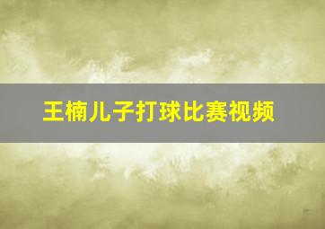 王楠儿子打球比赛视频