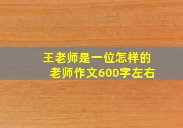 王老师是一位怎样的老师作文600字左右