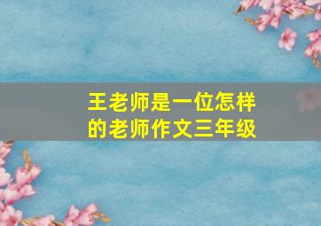 王老师是一位怎样的老师作文三年级