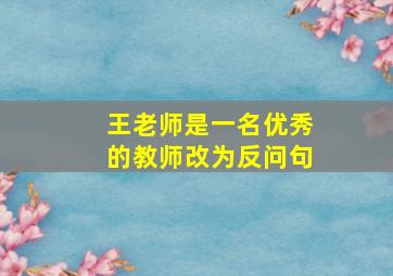 王老师是一名优秀的教师改为反问句