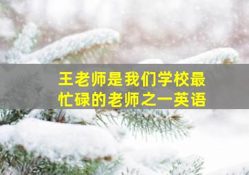 王老师是我们学校最忙碌的老师之一英语