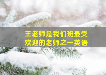 王老师是我们班最受欢迎的老师之一英语