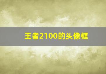 王者2100的头像框