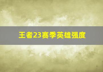 王者23赛季英雄强度